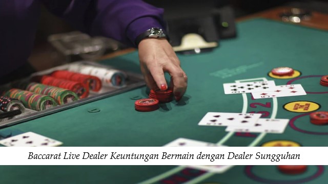 Baccarat Live Dealer Keuntungan Bermain dengan Dealer Sungguhan